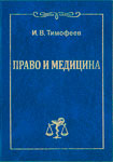 Тимофеев И. В. Право и медицина: конституционно-правовые, организационные вопросы доступности и качества медицинской помощи: учебное пособие для врачей и юристов.